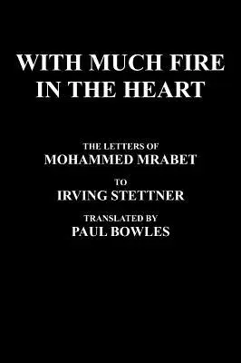 Avec beaucoup de feu dans le cœur : Les lettres de Mohammed Mrabet à Irving Stettner Traduites par Paul Bowles - With Much Fire in the Heart: The Letters of Mohammed Mrabet to Irving Stettner Translated by Paul Bowles