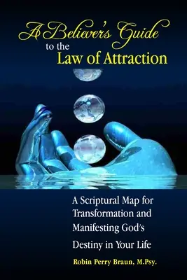 Guide de la loi de l'attraction à l'usage des croyants : Une carte scripturale pour la transformation et la manifestation de la destinée de Dieu dans votre vie - A Believers Guide to the Law of Attraction: A Scriptural Map for Transformation and Manifesting God's Destiny in Your Life