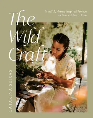 L'artisanat sauvage : Des projets inspirés de la nature pour vous et votre maison - The Wild Craft: Mindful, Natureinspired Projects for You and Your Home