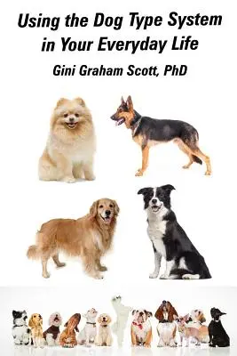 Utiliser le système des types de chiens dans votre vie de tous les jours : Encore plus de façons d'obtenir des informations et des conseils de la part de vos chiens - Using the Dog Type System in Your Everyday Life: Even More Ways to Gain Insight and Advice from Your Dogs