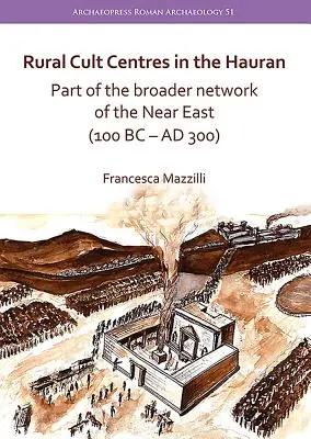 Centres cultuels ruraux dans le Hauran : Une partie du réseau élargi du Proche-Orient (100 av. J.-C. - 300 ap. J.-C.) - Rural Cult Centres in the Hauran: Part of the Broader Network of the Near East (100 BC-AD 300)