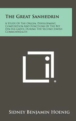 Le Grand Sanhédrin : Une étude de l'origine, du développement, de la composition et des fonctions du Bet Din Ha-Gadol au cours de la deuxième période commune juive - The Great Sanhedrin: A Study Of The Origin, Development, Composition And Functions Of The Bet Din Ha-Gadol During The Second Jewish Commonw