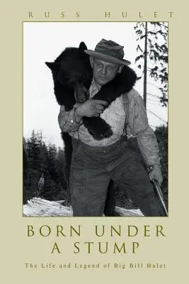 Né sous une souche : La vie et la légende de Big Bill Hulet - Born Under A Stump: The Life and Legend of Big Bill Hulet