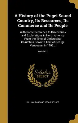 Une histoire du pays de Puget Sound, de ses ressources, de son commerce et de ses habitants : Avec quelques références aux découvertes et aux explorations en Amérique du Nord - A History of the Puget Sound Country, Its Resources, Its Commerce and Its People: With Some Reference to Discoveries and Explorations in North America