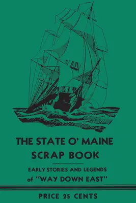 The State O' Maine Scrap Book : Histoires et légendes anciennes de l'État du Maine - The State O' Maine Scrap Book: Early Stories and Legends of Way Down East