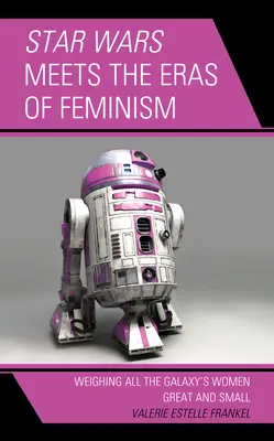 La guerre des étoiles rencontre les époques du féminisme : Le poids de toutes les femmes de la galaxie, grandes et petites - Star Wars Meets the Eras of Feminism: Weighing All the Galaxy's Women Great and Small