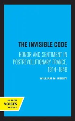 Le code invisible : Honneur et sentiment dans la France postrévolutionnaire, 1814-1848 - The Invisible Code: Honor and Sentiment in Postrevolutionary France, 1814-1848