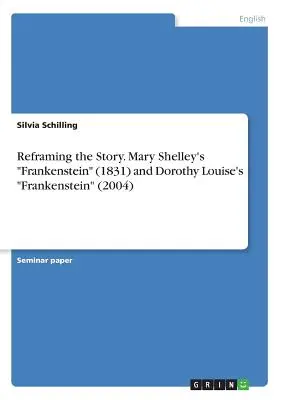 Recadrer l'histoire. Frankenstein de Mary Shelley (1831) et Frankenstein de Dorothy Louise (2004) - Reframing the Story. Mary Shelley's Frankenstein (1831) and Dorothy Louise's Frankenstein (2004)