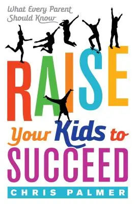 Élever vos enfants pour qu'ils réussissent : Ce que tout parent devrait savoir - Raise Your Kids to Succeed: What Every Parent Should Know