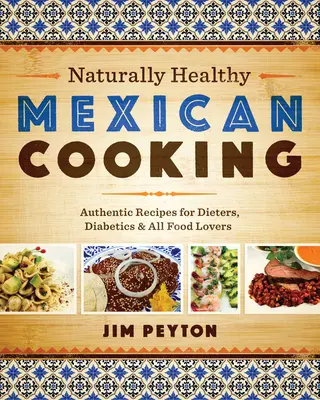 Cuisine mexicaine naturellement saine : Recettes authentiques pour les personnes au régime, les diabétiques et tous les amateurs de cuisine - Naturally Healthy Mexican Cooking: Authentic Recipes for Dieters, Diabetics & All Food Lovers