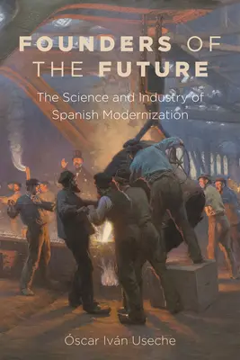 Les fondateurs de l'avenir : La science et l'industrie de la modernisation espagnole - Founders of the Future: The Science and Industry of Spanish Modernization