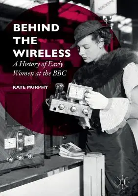 Derrière la radio : Une histoire des premières femmes à la BBC - Behind the Wireless: A History of Early Women at the BBC