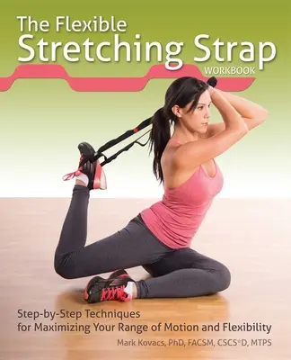 Le manuel de la sangle d'étirement flexible : Techniques pas à pas pour maximiser votre amplitude de mouvement et votre flexibilité - The Flexible Stretching Strap Workbook: Step-By-Step Techniques for Maximizing Your Range of Motion and Flexibility