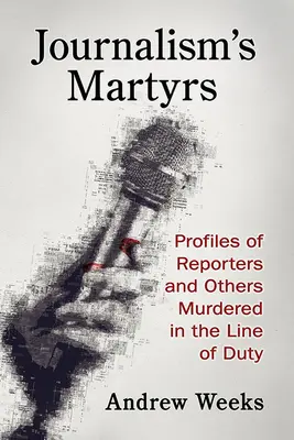 Les martyrs du journalisme : Profils de journalistes et d'autres personnes assassinées dans l'exercice de leurs fonctions - Journalism's Martyrs: Profiles of Reporters and Others Murdered in the Line of Duty