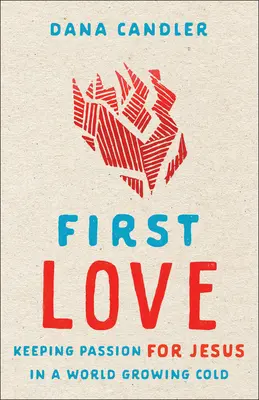 Le premier amour : Garder la passion pour Jésus dans un monde de plus en plus froid - First Love: Keeping Passion for Jesus in a World Growing Cold