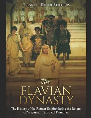 La dynastie des Flaviens : L'histoire de l'Empire romain sous les règnes de Vespasien, Titus et Domitien - The Flavian Dynasty: The History of the Roman Empire during the Reigns of Vespasian, Titus, and Domitian