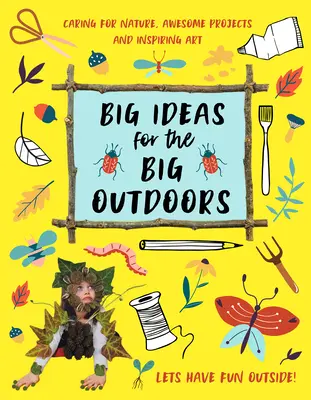 Big Ideas for the Big Outdoors : S'initier à l'art et à la sculpture en plein air, s'amuser avec la boue, traquer les animaux, construire des camps et bien d'autres choses encore... - Big Ideas for the Big Outdoors: Get Into Outdoor Art and Sculpture, Have Fun with Mud, Track Animals, Building Camps and Much, Much More..