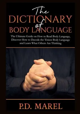 Le Dictionnaire du Langage Corporel : Le guide ultime pour lire le langage corporel, découvrir comment décoder le plus petit langage corporel et apprendre ce qu'est le langage d'autrui. - The Dictionary of Body Language: The Ultimate Guide on How to Read Body Language, Discover How to Decode the Tiniest Body Language and Learn What Othe