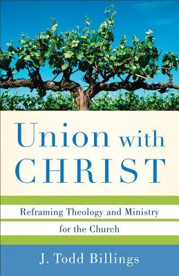 Union avec le Christ : Recadrer la théologie et le ministère pour l'Eglise - Union with Christ: Reframing Theology and Ministry for the Church