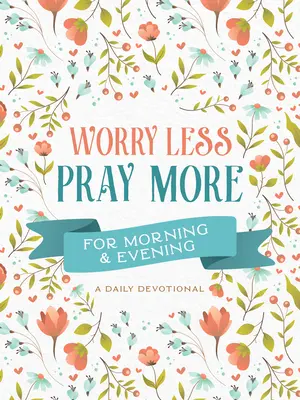 Worry Less, Pray More for Morning and Evening : Une dévotion quotidienne - Worry Less, Pray More for Morning and Evening: A Daily Devotional