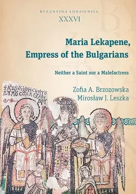 Maria Lekapene, impératrice des Bulgares : Ni une sainte, ni une malfaiteur - Maria Lekapene, Empress of the Bulgarians: Neither a Saint Nor a Malefactress