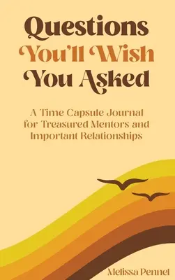 Questions que vous souhaiteriez avoir posées : Un journal capsule temporelle pour les mentors précieux et les relations importantes - Questions You'll Wish You Asked: A Time Capsule Journal for Treasured Mentors and Important Relationships