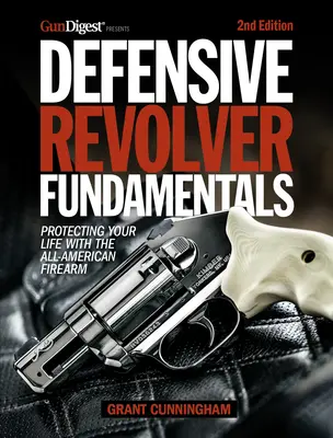 Principes de base du revolver défensif, 2e édition : Protéger sa vie avec l'arme à feu américaine - Defensive Revolver Fundamentals, 2nd Edition: Protecting Your Life with the All-American Firearm