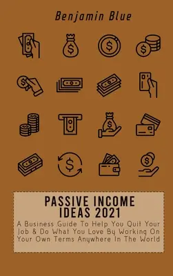 Idées de revenus passifs 2021 : Un guide d'affaires pour vous aider à quitter votre emploi et à faire ce que vous aimez en travaillant selon vos propres conditions, n'importe où dans le monde. - Passive Income Ideas 2021: A Business Guide To Help You Quit Your Job & Do What You Love By Working On Your Own Terms Anywhere In The World