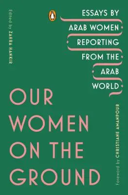 Nos femmes sur le terrain : Essais de femmes arabes en reportage dans le monde arabe - Our Women on the Ground: Essays by Arab Women Reporting from the Arab World