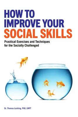 Comment améliorer vos compétences sociales : Exercices pratiques et techniques pour les personnes en difficulté sociale - How to Improve Your Social Skills: Practical Exercises and Techniques for the Socially Challenged