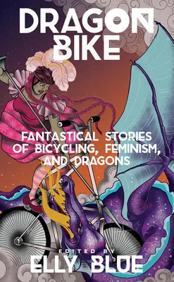 Dragon Bike : Histoires fantastiques de vélo, de féminisme et de dragons - Dragon Bike: Fantastical Stories of Bicycling, Feminism, & Dragons