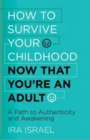 Comment survivre à votre enfance maintenant que vous êtes adulte : Un chemin vers l'authenticité et l'éveil - How to Survive Your Childhood Now That You're an Adult: A Path to Authenticity and Awakening