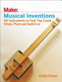 Musical Inventions : Des instruments bricolés pour faire du bruit, taper, grincer, gratter, pincer et allumer - Musical Inventions: DIY Instruments to Toot, Tap, Crank, Strum, Pluck, and Switch on