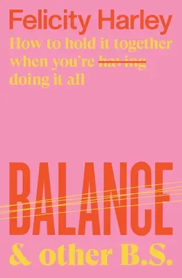 Balance & Other B.S. : Comment tenir le coup quand on a (fait) tout ce qu'on veut - Balance & Other B.S.: How to Hold It Together When You're Having (Doing) It All