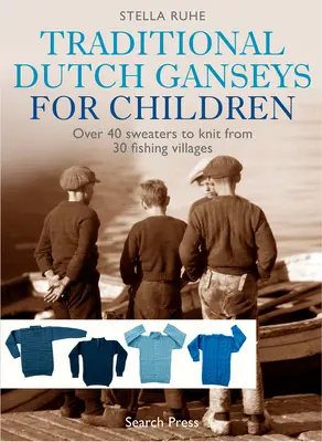 Ganses hollandaises traditionnelles pour enfants : Plus de 40 pulls à tricoter provenant de 30 villages de pêcheurs - Traditional Dutch Ganseys for Children: Over 40 Sweaters to Knit from 30 Fishing Villages