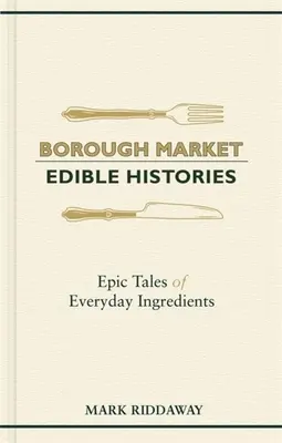 Borough Market : Histoires comestibles : Histoires épiques d'ingrédients quotidiens - Borough Market: Edible Histories: Epic Tales of Everyday Ingredients