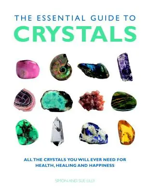 Le guide essentiel des cristaux : Tous les cristaux dont vous aurez besoin pour la santé, la guérison et le bonheur - The Essential Guide to Crystals: All the Crystals You Will Ever Need for Health, Healing, and Happiness