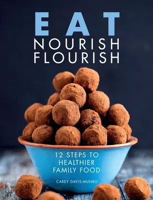 Eat Nourish Flourish - 12 Steps to Healthier Family Food (Manger, nourrir, fleurir - 12 étapes pour une alimentation familiale plus saine) - Eat Nourish Flourish - 12 Steps to Healthier Family Food