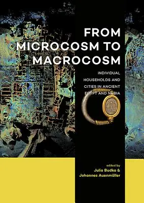 Du microcosme au macrocosme : les ménages et les villes de l'Égypte ancienne et de la Nubie - From Microcosm to Macrocosm: Individual Households and Cities in Ancient Egypt and Nubia