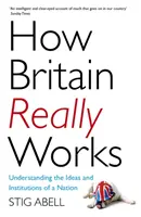 Comment fonctionne vraiment la Grande-Bretagne : Comprendre les idées et les institutions d'une nation - How Britain Really Works: Understanding the Ideas and Institutions of a Nation