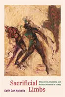 Les membres sacrifiés : Masculinité, handicap et violence politique en Turquie - Sacrificial Limbs: Masculinity, Disability, and Political Violence in Turkey
