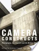 Camera Constructs : Photographie, architecture et ville moderne - Camera Constructs: Photography, Architecture and the Modern City