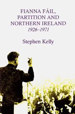 Le Fianna Fail, la partition et l'Irlande du Nord, 1926-1971 - Fianna Fail, Partition and Northern Ireland,1926-1971