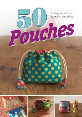 50 pochettes : Utilisez vos chutes de tissu à bon escient - 50 Pouches: Putting Your Fabric Scraps to Good Use