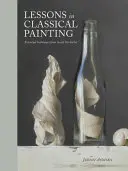 Leçons de peinture classique : Les techniques essentielles de l'atelier - Lessons in Classical Painting: Essential Techniques from Inside the Atelier