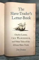 Le livre de lettres du trafiquant d'esclaves : Charles Lamar, le vagabond, et autres récits de la traite des esclaves africains - The Slave-Trader's Letter-Book: Charles Lamar, the Wanderer, and Other Tales of the African Slave Trade