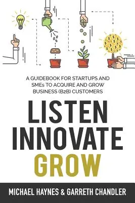 Écouter, innover, croître : Un guide pour les startups et les petites entreprises qui cherchent à acquérir et à développer leur clientèle d'affaires - Listen, Innovate, Grow: A Guidebook for Startups and Small Businesses Looking to Acquire and Grow Business Customers