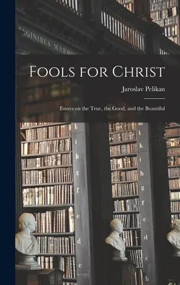 Fools for Christ : Essais sur le vrai, le bien et le beau - Fools for Christ: Essays on the True, the Good, and the Beautiful