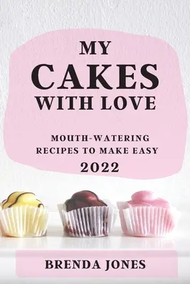 Mes gâteaux avec amour 2022 : des recettes alléchantes à réaliser facilement - My Cakes with Love 2022: Mouth-Watering Recipes to Make Easy