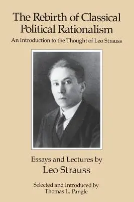 La renaissance du rationalisme politique classique : Une introduction à la pensée de Leo Strauss - The Rebirth of Classical Political Rationalism: An Introduction to the Thought of Leo Strauss